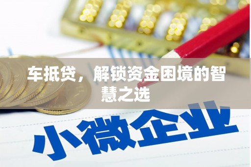 蕉城车抵贷，解锁资金困境的智慧之选