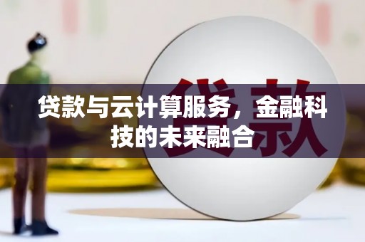 蕉城贷款与云计算服务，金融科技的未来融合
