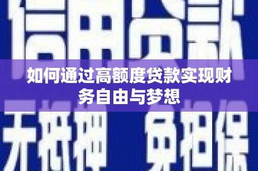 蕉城如何通过高额度贷款实现财务自由与梦想
