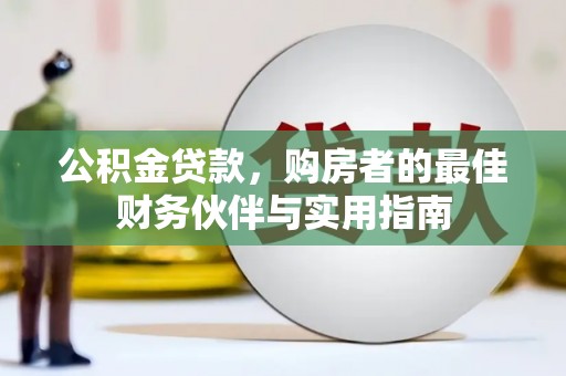 蕉城公积金贷款，购房者的最佳财务伙伴与实用指南