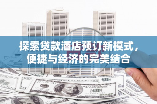 蕉城探索贷款酒店预订新模式，便捷与经济的完美结合