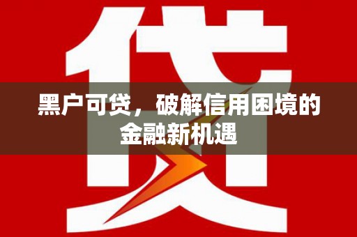 蕉城黑户可贷，破解信用困境的金融新机遇