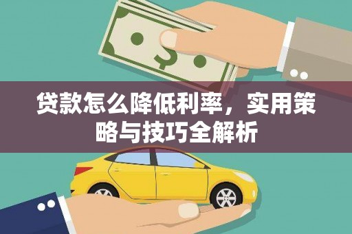 蕉城贷款怎么降低利率，实用策略与技巧全解析
