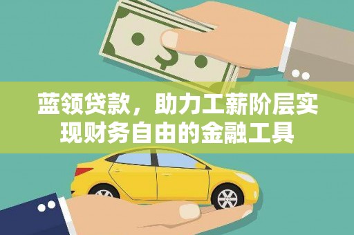 蕉城蓝领贷款，助力工薪阶层实现财务自由的金融工具