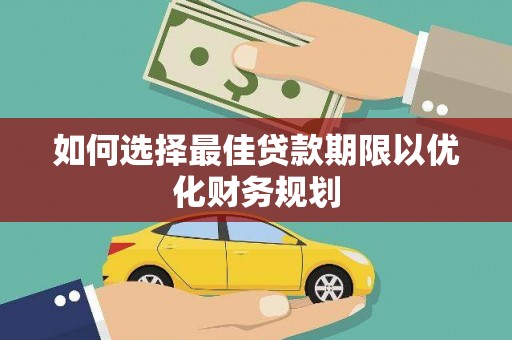 蕉城如何选择最佳贷款期限以优化财务规划