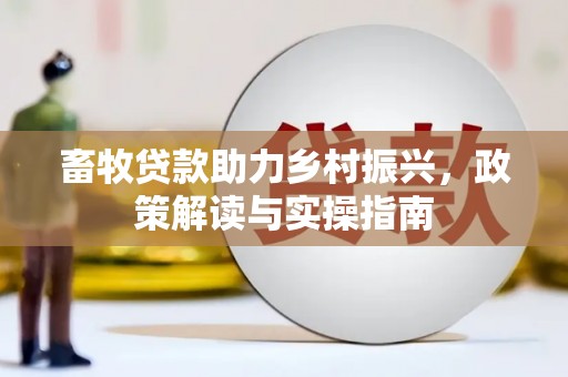 蕉城畜牧贷款助力乡村振兴，政策解读与实操指南