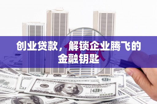 蕉城创业贷款，解锁企业腾飞的金融钥匙
