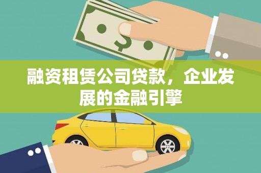 蕉城融资租赁公司贷款，企业发展的金融引擎
