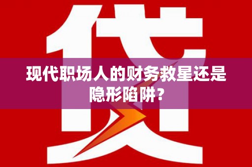 蕉城现代职场人的财务救星还是隐形陷阱？