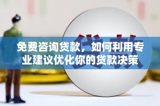 蕉城免费咨询贷款，如何利用专业建议优化你的贷款决策