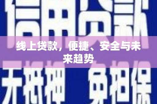 蕉城线上贷款，便捷、安全与未来趋势