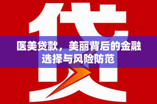 蕉城医美贷款，美丽背后的金融选择与风险防范