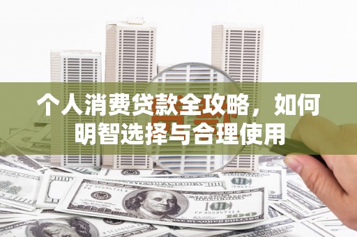 蕉城个人消费贷款全攻略，如何明智选择与合理使用
