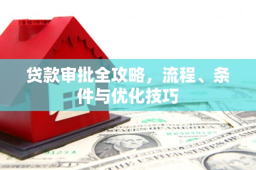 蕉城贷款审批全攻略，流程、条件与优化技巧
