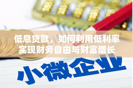 蕉城低息贷款，如何利用低利率实现财务自由与财富增长